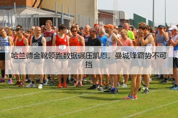 哈兰德金靴领跑数据碾压凯恩，曼城锋霸势不可挡