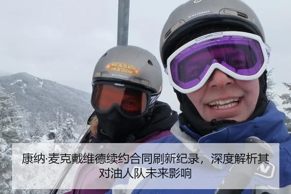 康纳·麦克戴维德续约合同刷新纪录，深度解析其对油人队未来影响