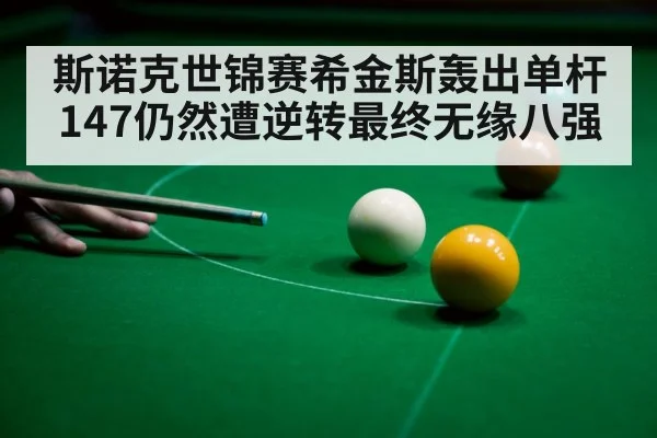 斯诺克世锦赛希金斯轰出单杆147仍然遭逆转最终无缘八强