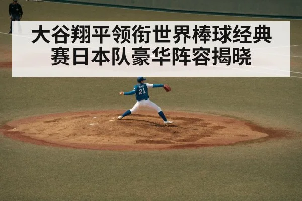 大谷翔平领衔世界棒球经典赛日本队豪华阵容揭晓