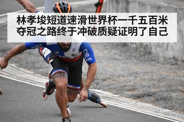 林孝埈短道速滑世界杯一千五百米夺冠之路终于冲破质疑证明了自己