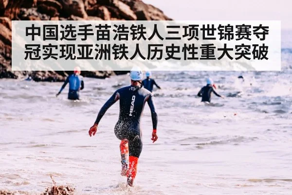 中国选手苗浩铁人三项世锦赛夺冠实现亚洲铁人历史性重大突破