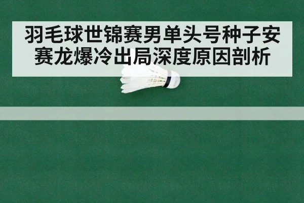 羽毛球世锦赛男单头号种子安赛龙爆冷出局深度原因剖析 | YABO SPORTS
